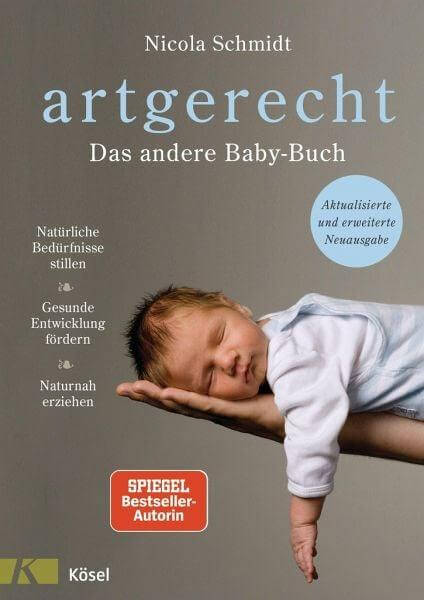 Artgerecht - Das Andere Babybuch: Natürliche Bedürfnisse Stillen. Gesunde Entwicklung Fördern. Naturnah Erziehen - Aktualisierte Und Erweiterte Neu Koesel Verlag