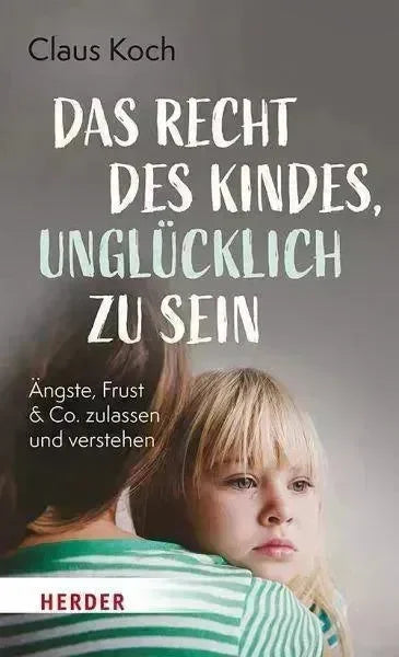 Das Recht des Kindes, unglücklich zu sein Herder Verlag
