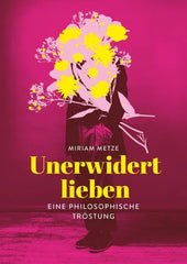 Unerwidert lieben - Eine philosophische Tröstung